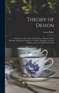 Theory of Design: a Treatise on the Theory and Practice of Design and the Methods of Instruction Suited to Teachers, Designers, and Art-students, and a Text-book for Schools