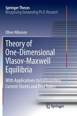 Theory of One-Dimensional Vlasov-Maxwell Equilibria: With Applications to Collisionless Current Sheets and Flux Tubes - Allanson, Oliver