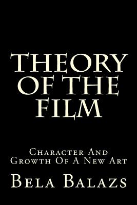 Theory of the Film: Character and Growth of a New Art - Balazs, Bela