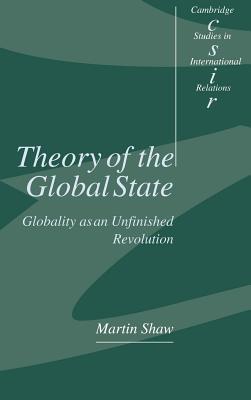 Theory of the Global State: Globality as an Unfinished Revolution - Shaw, Martin