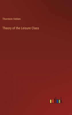 Theory of the Leisure Class - Veblen, Thorstein