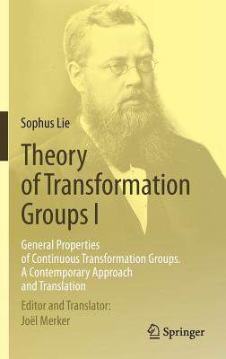 Theory of Transformation Groups I: General Properties of Continuous Transformation Groups. A Contemporary Approach and Translation - Lie, Sophus, and Merker, Jol (Translated by), and Engel, Friedrich (Contributions by)