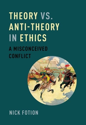 Theory vs. Anti-Theory in Ethics: A Misconceived Conflict - Fotion, Nick