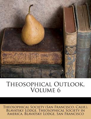 Theosophical Outlook, Volume 6 - Theosophical Society (San Francisco (Creator), and Calif ) Blavatsky Lodge (Creator), and Theosophical Society in America Blavat (Creator)