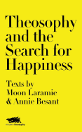 Theosophy and the Search for Happiness: Texts by Moon Laramie & Annie Besant