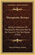 Therapeutic Byways: Being a Collection of Therapeutic Measures Not to Be Found in the Text Books (1916)