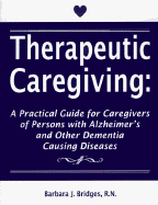 Therapeutic Caregiving: A Practical Guide for Caregivers of Persons with Alzheimer's and Other Dementia Causing Diseases