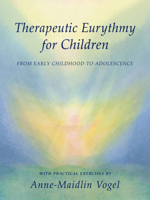 Therapeutic Eurythmy for Children: From Early Childhood to Adolescence: With Practical Exercises - Vogel, Anne-Maidlin, and Deangelis-Suedhof, Isabel (Translated by), and Bouwmeester, Anne (Translated by)