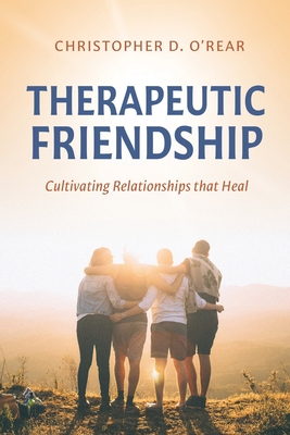 Therapeutic Friendship: Cultivating Relationships That Heal - O'Rear, Christopher D