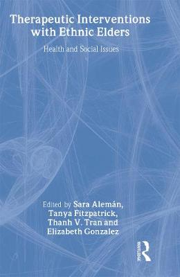 Therapeutic Interventions with Ethnic Elders: Health and Social Issues - Aleman, Sara (Editor), and Fitzpatrick, Tanya (Editor), and Tran, Thanh V (Editor)