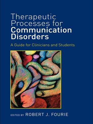 Therapeutic Processes for Communication Disorders: A Guide for Clinicians and Students - Fourie, Robert J. (Editor)