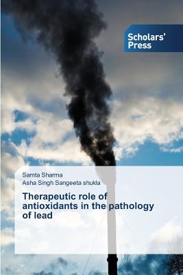 Therapeutic role of antioxidants in the pathology of lead - Sharma Samta, and Sangeeta Shukla Asha Singh