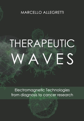 Therapeutic Waves: Electromagnetic Technologies from diagnosis to cancer research - Allegretti, Marcello