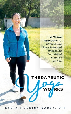 Therapeutic Yoga Works: A Gentle Approach to Eliminating Back Pain and Improving Functional Mobility for Life. - Darby, Nydia T