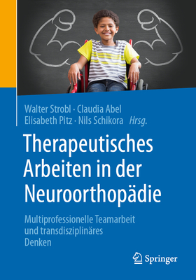 Therapeutisches Arbeiten in Der Neuroorthopadie: Multiprofessionelle Teamarbeit Und Transdisziplinares Denken - Strobl, Walter Michael (Editor), and Abel, Claudia (Editor), and Pitz, Elisabeth (Editor)