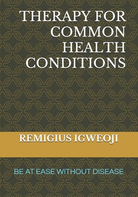 Therapy for Common Health Conditions: Be at Ease Without Disease - Igweoji, Remigius