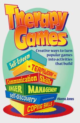 Therapy Games: Creative Ways to Turn Popular Games Into Activities That Build Self-Esteem, Teamwork, Communication Skills, Anger Management, Self-Discovery, and Coping Skills - Jones, Alanna