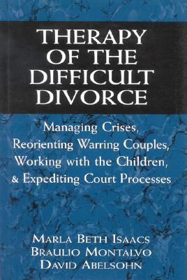 Therapy of the Difficult Divorce: Managing Crises, Reorienting Warring Couples, Working with the Children, and Expediting Court Processes - Isaacs, Marla B, and Montalvo, Braulio, and Abelsohn, David