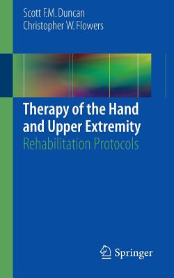 Therapy of the Hand and Upper Extremity: Rehabilitation Protocols - Duncan, Scott F M, and Flowers, Christopher W