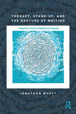 Therapy, Stand-Up, and the Gesture of Writing: Towards Creative-Relational Inquiry - Wyatt, Jonathan