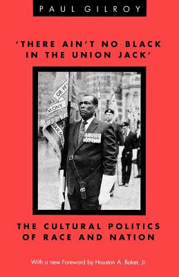 'There Ain't no Black in the Union Jack': The Cultural Politics of Race and Nation - Gilroy, Paul, Professor