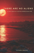 There Are No Aliens: A Critique of Extraterrestrialism