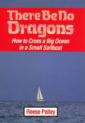 There Be No Dragons: How to Cross a Big Ocean in a Small Sailboat - Palley, Reese