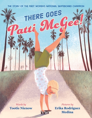 There Goes Patti McGee!: The Story of the First Women's National Skateboard Champion - Nienow, Tootie