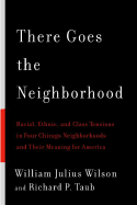 There Goes the Neighborhood: Racial, Ethnic, and Class Tensions in Four Chicago Neighborhoods and Their Meaning for America - Wilson, William Julius, and Taub, Richard P