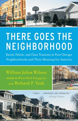 There Goes the Neighborhood: Racial, Ethnic, and Class Tensions in Four Chicago Neighborhoods and Their Meaning for America - Wilson, William Julius, and Taub, Richard P