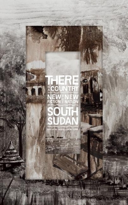 There Is a Country: New Fiction from the New Nation of South Sudan - Tong, Nyuol Lueth (Editor)