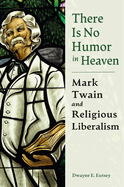 There Is No Humor in Heaven: Mark Twain and Religious Liberalism