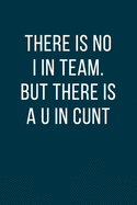 There is No I in Team. But There is a U in Cunt: Office Gift For Coworker, Humor Notebook, Funny Joke Journal, Cool Stuff, Perfect Motivational Gag Gift - lined notebook (Fucking Brilliant Notebooks)