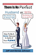 There Is No Perfect Husband or Wife - Johnson, Jeff, and Johnson, Denise, Edd