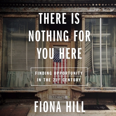 There Is Nothing for You Here: Finding Opportunity in the Twenty-First Century - Hill, Fiona (Read by)