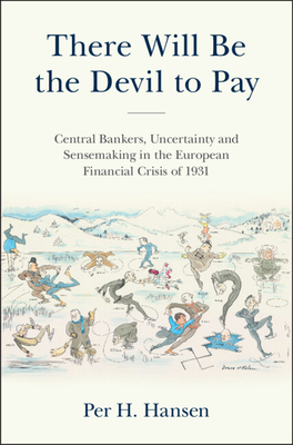 There Will Be the Devil to Pay: Central Bankers, Uncertainty and Sensemaking in the European Financial Crisis of 1931 - Hansen, Per H.