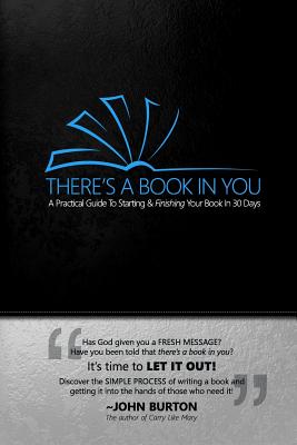 There's a Book in You: A Practical Guide to Starting & Finishing Your Book in 30 Days - Burton, John Edward