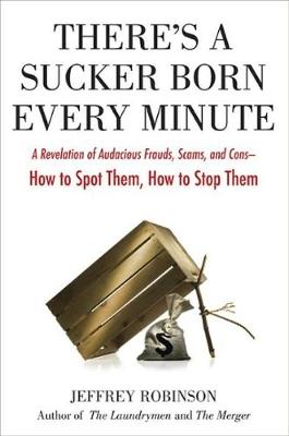 There's a Sucker Born Every Minute: A Revelation of Audacious Frauds, Scams, and Cons -- How toSpot Them, How to Sto p Them - Robinson, Jeffrey