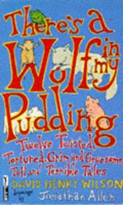 There's a Wolf in My Pudding: Twelve Twisted, Tortured, Grim and Gruesome, Tall and Terrible Tales - Wilson, David Henry