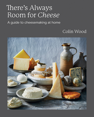 There's Always Room for Cheese: A Guide to Cheesemaking at Home - Wood, Colin
