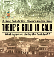 There's Gold in Cali! What Happened during the Gold Rush? US History Books for Kids Children's American History