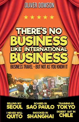 There's No Business Like International Business: Business Travel - But Not As You Know It - Dowson, Oliver