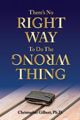 There's No Right Way To Do The Wrong Thing - Gilbert, Christopher, Dr.
