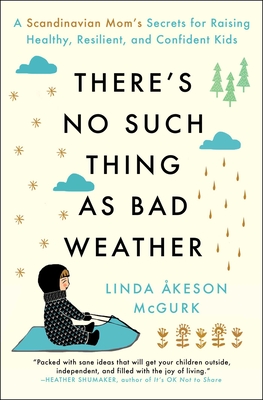 There's No Such Thing as Bad Weather: A Scandinavian Mom's Secrets for Raising Healthy, Resilient, and Confident Kids (from Friluftsliv to Hygge) - McGurk, Linda Åkeson