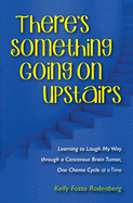 There's Something Going On Upstairs: Learning to Laugh My Way through a Cancerous Brain Tumor, One Chemo Cycle at a Time