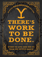 There's Work to Be Done. (an Official Yellowstone Quote Book): Words to Live (and Die) by from the Dutton Ranch