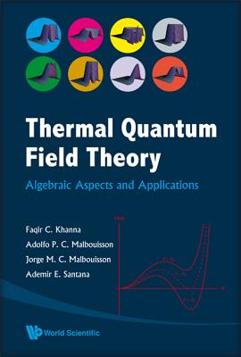 Thermal Quantum Field Theory: Algebraic Aspects and Applications - Khanna, Faqir C, and Malbouisson, Adolfo P C, and Malbouisson, Jorge M C
