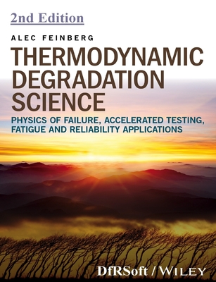 Thermodynamic Degradation Science: Physics of Failure, Accelerated Testing, Fatigue, and Reliability Applications - Feinberg, Alec
