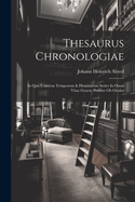 Thesaurus Chronologiae: In Quo Universa Temporum & Historiarum Series in Omni Vitae Genere Ponitur OB Oculos