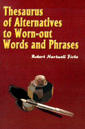 Thesaurus of Alternatives to Worn-Out Words and Phrases - Fiske, Robert Hartwell